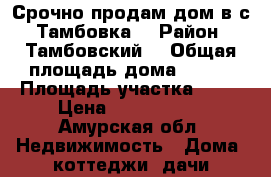 Срочно продам дом в с. Тамбовка  › Район ­ Тамбовский  › Общая площадь дома ­ 100 › Площадь участка ­ 16 › Цена ­ 2 500 000 - Амурская обл. Недвижимость » Дома, коттеджи, дачи продажа   